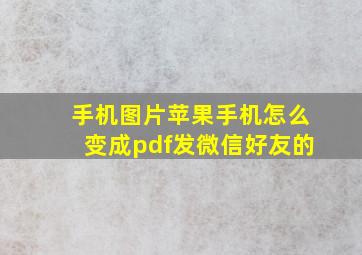 手机图片苹果手机怎么变成pdf发微信好友的