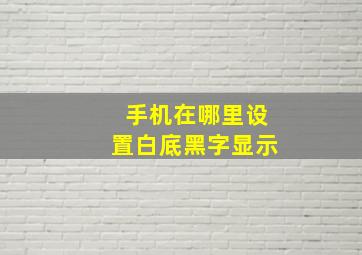 手机在哪里设置白底黑字显示