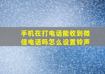 手机在打电话能收到微信电话吗怎么设置铃声