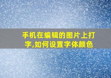 手机在编辑的图片上打字,如何设置字体颜色