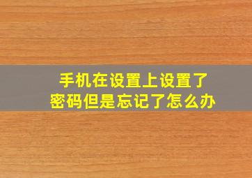 手机在设置上设置了密码但是忘记了怎么办