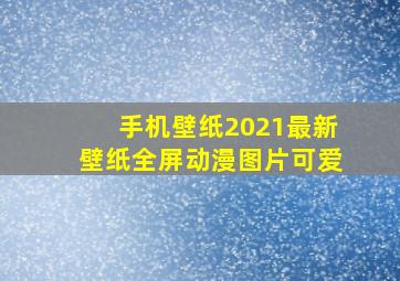 手机壁纸2021最新壁纸全屏动漫图片可爱