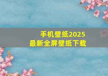 手机壁纸2025最新全屏壁纸下载