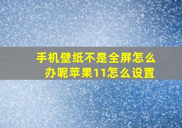 手机壁纸不是全屏怎么办呢苹果11怎么设置