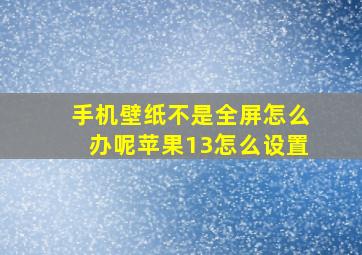 手机壁纸不是全屏怎么办呢苹果13怎么设置