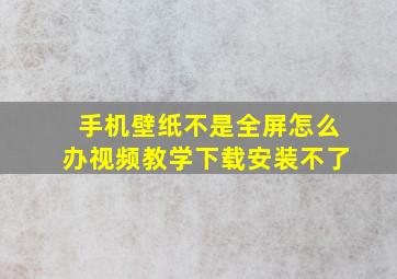 手机壁纸不是全屏怎么办视频教学下载安装不了