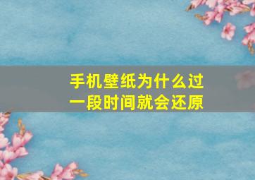 手机壁纸为什么过一段时间就会还原