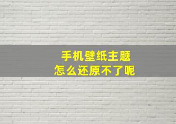 手机壁纸主题怎么还原不了呢