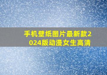 手机壁纸图片最新款2024版动漫女生高清