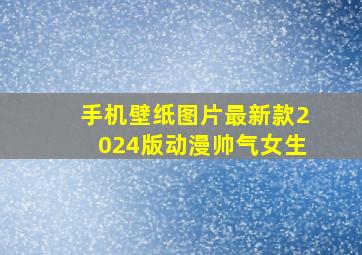 手机壁纸图片最新款2024版动漫帅气女生