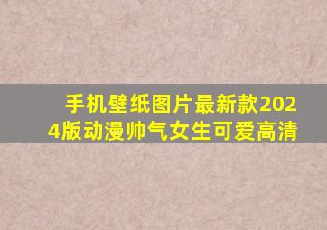 手机壁纸图片最新款2024版动漫帅气女生可爱高清