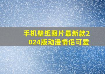 手机壁纸图片最新款2024版动漫情侣可爱