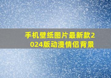 手机壁纸图片最新款2024版动漫情侣背景