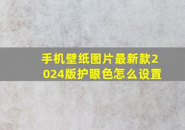 手机壁纸图片最新款2024版护眼色怎么设置