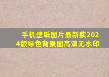 手机壁纸图片最新款2024版绿色背景图高清无水印