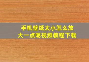 手机壁纸太小怎么放大一点呢视频教程下载