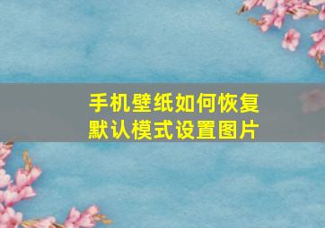 手机壁纸如何恢复默认模式设置图片