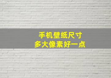 手机壁纸尺寸多大像素好一点