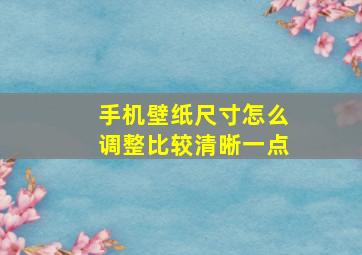 手机壁纸尺寸怎么调整比较清晰一点