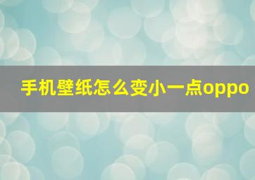 手机壁纸怎么变小一点oppo