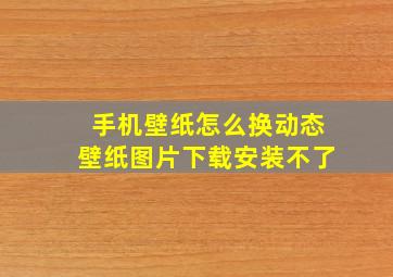 手机壁纸怎么换动态壁纸图片下载安装不了