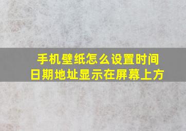 手机壁纸怎么设置时间日期地址显示在屏幕上方