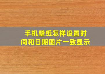 手机壁纸怎样设置时间和日期图片一致显示