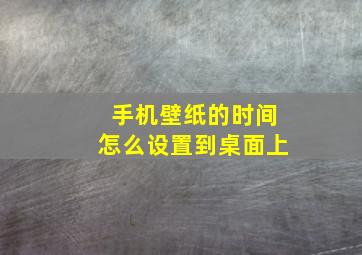 手机壁纸的时间怎么设置到桌面上