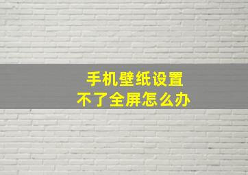 手机壁纸设置不了全屏怎么办