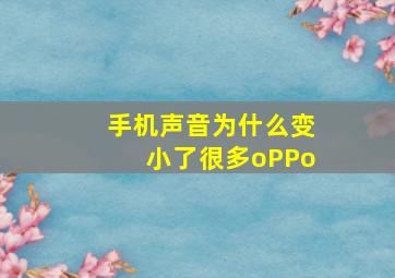 手机声音为什么变小了很多oPPo