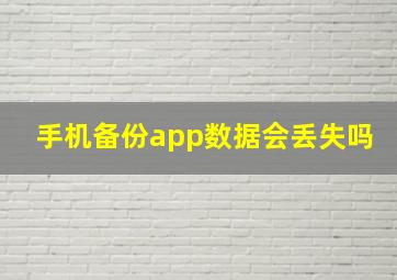 手机备份app数据会丢失吗