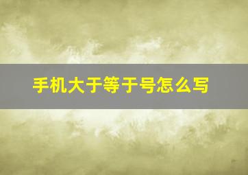 手机大于等于号怎么写