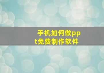 手机如何做ppt免费制作软件