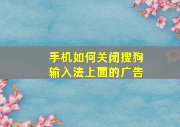 手机如何关闭搜狗输入法上面的广告