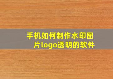 手机如何制作水印图片logo透明的软件