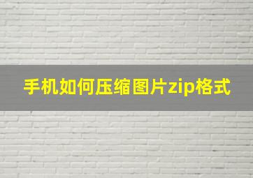 手机如何压缩图片zip格式