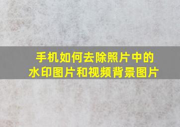 手机如何去除照片中的水印图片和视频背景图片