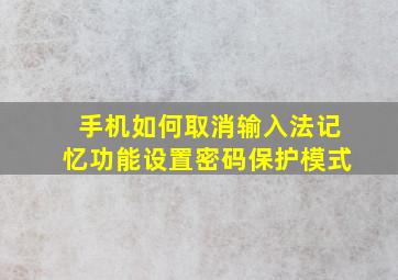 手机如何取消输入法记忆功能设置密码保护模式