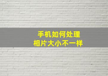 手机如何处理相片大小不一样