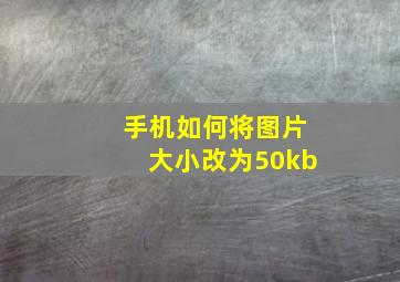 手机如何将图片大小改为50kb