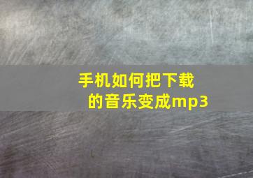 手机如何把下载的音乐变成mp3