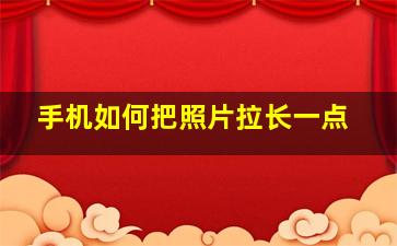 手机如何把照片拉长一点