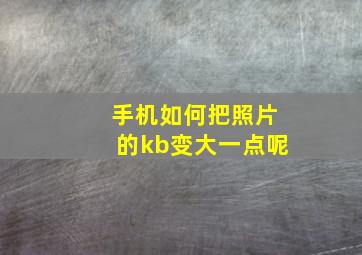 手机如何把照片的kb变大一点呢