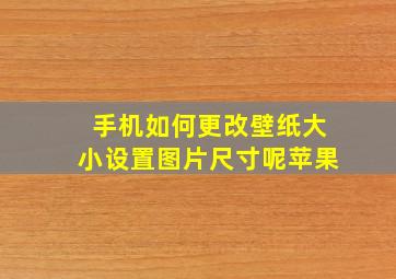 手机如何更改壁纸大小设置图片尺寸呢苹果