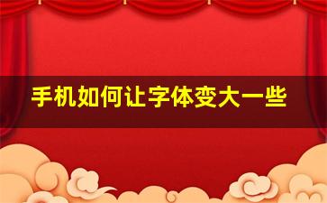 手机如何让字体变大一些