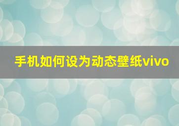 手机如何设为动态壁纸vivo