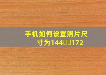 手机如何设置照片尺寸为144✖️172