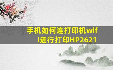 手机如何连打印机wifi进行打印HP2621