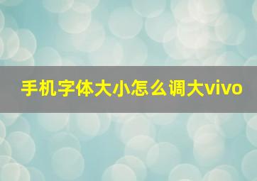 手机字体大小怎么调大vivo