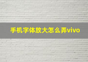 手机字体放大怎么弄vivo